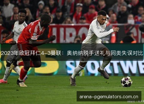 2023年欧冠拜仁4-3曼联：奥纳纳脱手送礼与同类失误对比